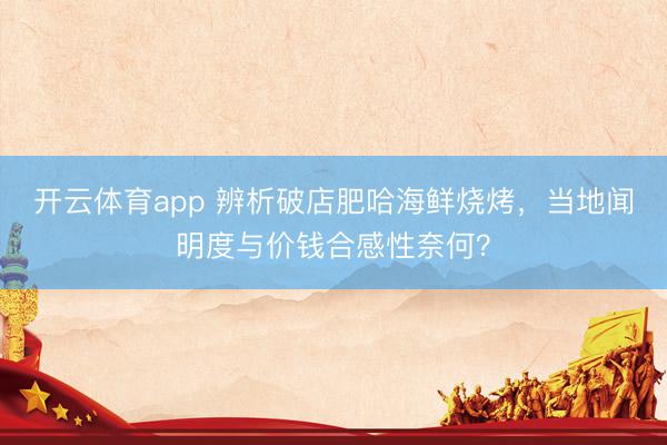 开云体育app 辨析破店肥哈海鲜烧烤，当地闻明度与价钱合感性奈何？