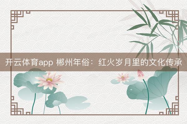 开云体育app 郴州年俗：红火岁月里的文化传承