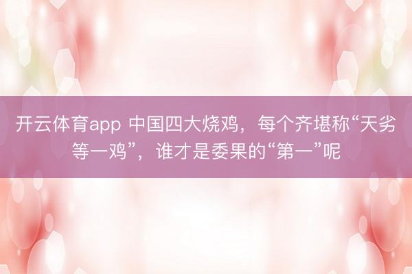 开云体育app 中国四大烧鸡,每个齐堪称“天劣等一鸡”,谁才是委果的“第一”呢