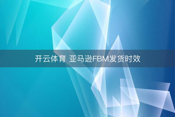 开云体育 亚马逊FBM发货时效