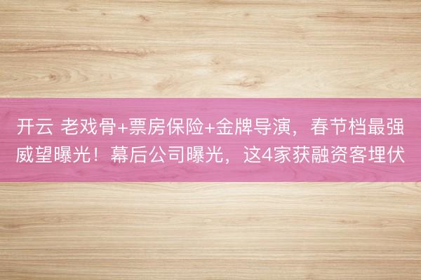 开云 老戏骨+票房保险+金牌导演,春节档最强威望曝光!幕后公司曝光,这4家获融资客埋伏