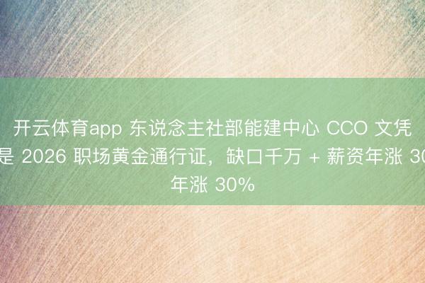 开云体育app 东说念主社部能建中心 CCO 文凭才是 2026 职场黄金通行证，缺口千万 + 薪资年涨 30%
