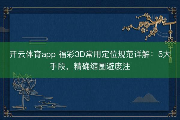 开云体育app 福彩3D常用定位规范详解：5大手段，精确缩圈避废注