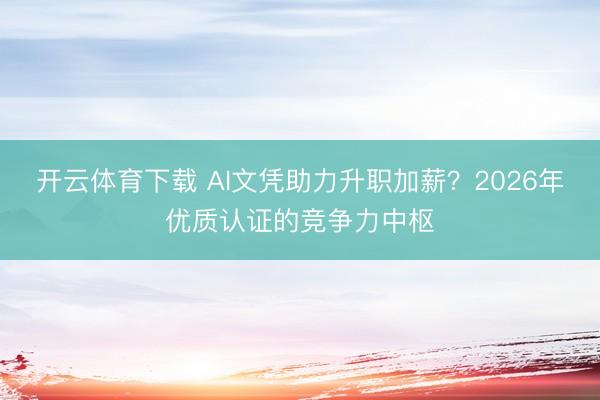 开云体育下载 AI文凭助力升职加薪?2026年优质认证的竞争力中枢