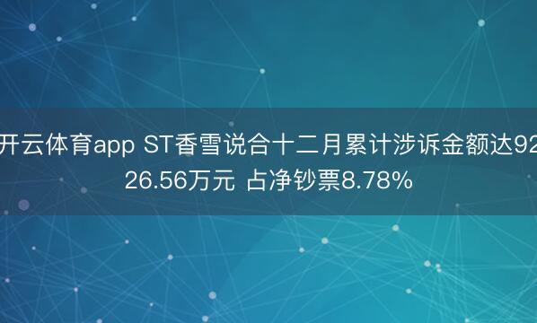 开云体育app ST香雪说合十二月累计涉诉金额达9226.56万元 占净钞票8.78%