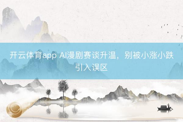 开云体育app AI漫剧赛谈升温,别被小涨小跌引入误区