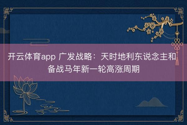 开云体育app 广发战略：天时地利东说念主和 备战马年新一轮高涨周期