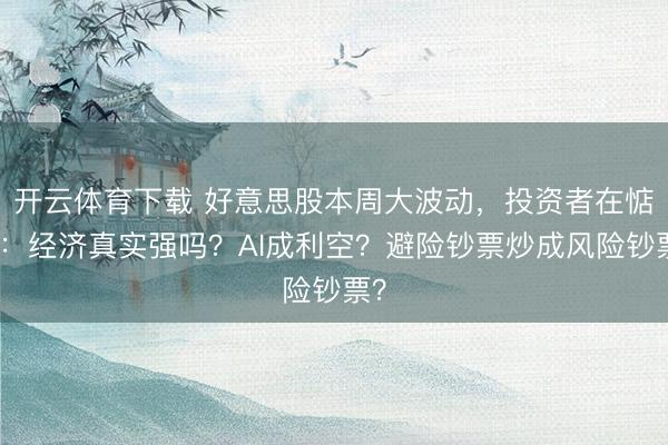 开云体育下载 好意思股本周大波动,投资者在惦念:经济真实强吗?AI成利空?避险钞票炒成风险钞票?