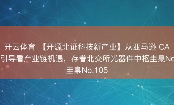 开云体育 【开源北证科技新产业】从亚马逊 CAPEX 引导看产业链机遇，存眷北交所光器件中枢圭臬No.105