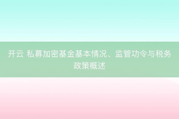 开云 私募加密基金基本情况、监管功令与税务政策概述