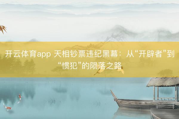 开云体育app 天相钞票违纪黑幕：从“开辟者”到“惯犯”的陨落之路