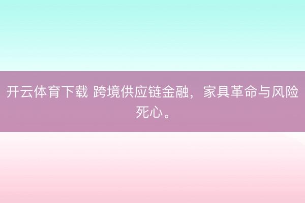 开云体育下载 跨境供应链金融,家具革命与风险死心。
