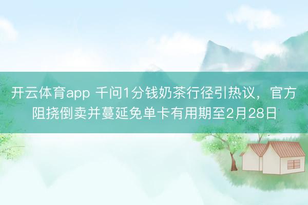 开云体育app 千问1分钱奶茶行径引热议,官方阻挠倒卖并蔓延免单卡有用期至2月28日