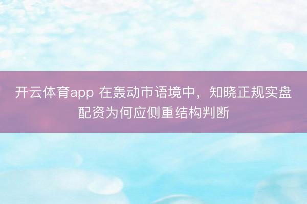 开云体育app 在轰动市语境中，知晓正规实盘配资为何应侧重结构判断