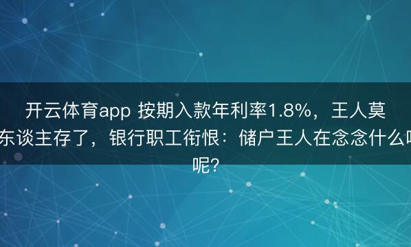 开云体育app 按期入款年利率1.8%，王人莫得东谈主存了，银行职工衔恨：储户王人在念念什么呢？