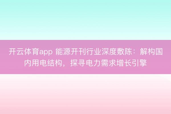 开云体育app 能源开刊行业深度敷陈：解构国内用电结构，探寻电力需求增长引擎