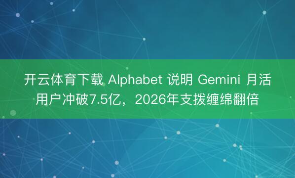 开云体育下载 Alphabet 说明 Gemini 月活用户冲破7.5亿，2026年支拨缠绵翻倍