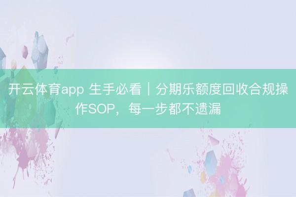 开云体育app 生手必看|分期乐额度回收合规操作SOP,每一步都不遗漏