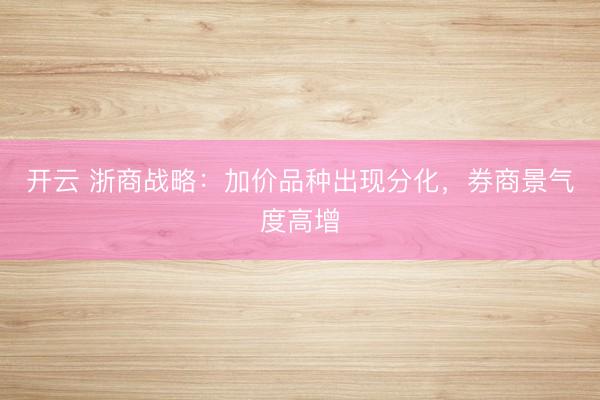 开云 浙商战略:加价品种出现分化,券商景气度高增