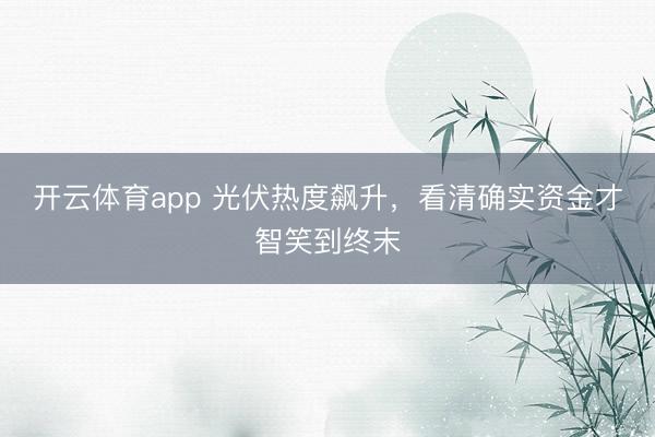 开云体育app 光伏热度飙升,看清确实资金才智笑到终末