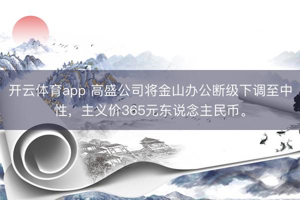 开云体育app 高盛公司将金山办公断级下调至中性，主义价365元东说念主民币。