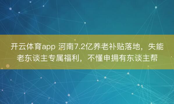 开云体育app 河南7.2亿养老补贴落地,失能老东谈主专属福利,不懂申拥有东谈主帮
