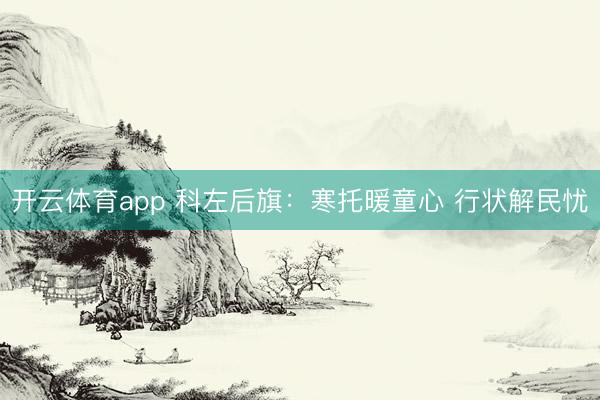 开云体育app 科左后旗：寒托暖童心 行状解民忧