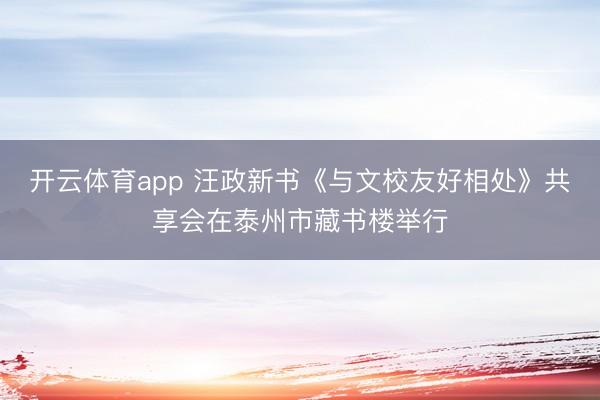 开云体育app 汪政新书《与文校友好相处》共享会在泰州市藏书楼举行