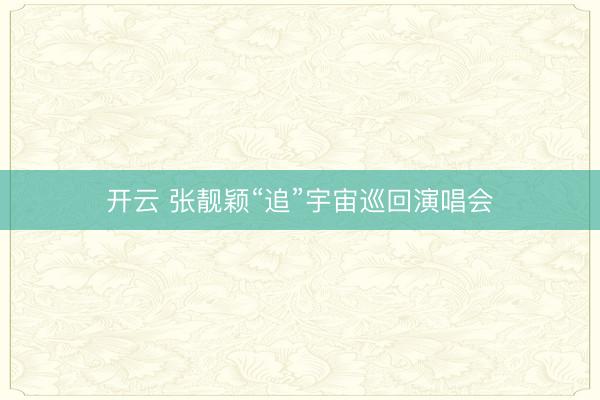 开云 张靓颖“追”宇宙巡回演唱会