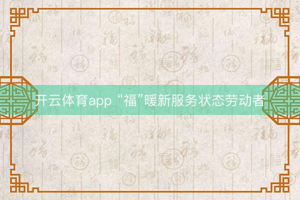 开云体育app “福”暖新服务状态劳动者