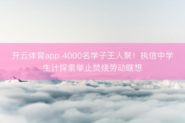 开云体育app 4000名学子王人聚!执信中学生计探索举止焚烧劳动瞎想