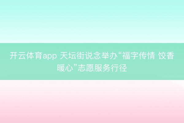 开云体育app 天坛街说念举办“福字传情 饺香暖心”志愿服务行径