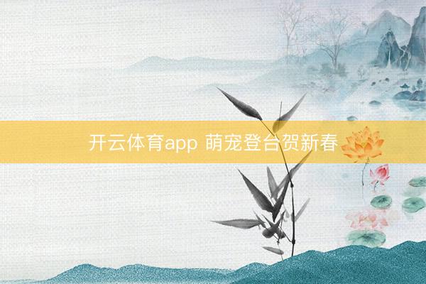 开云体育app 萌宠登台贺新春
