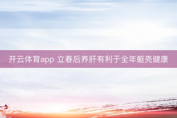开云体育app 立春后养肝有利于全年躯壳健康