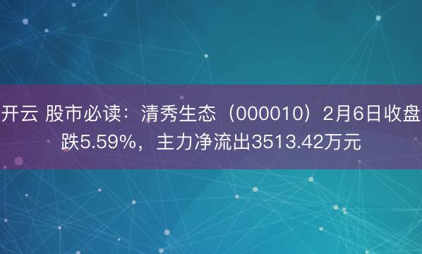开云 股市必读：清秀生态（000010）2月6日收盘跌5.59%，主力净流出3513.42万元