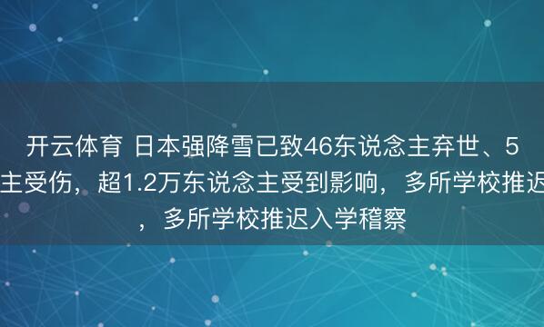 开云体育 日本强降雪已致46东说念主弃世、543东说念主受伤,超1.2万东说念主受到影响,多所学校推迟入学稽察