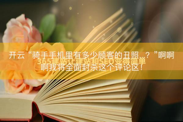 开云 “骑手手机里有多少顾客的丑照...？”啊啊啊我将全面封杀这个评论区！