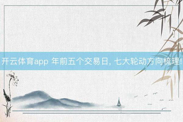 开云体育app 年前五个交易日, 七大轮动方向梳理!