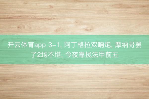开云体育app 3-1, 阿丁格拉双响炮, 摩纳哥罢了2场不堪, 今夜靠拢法甲前五