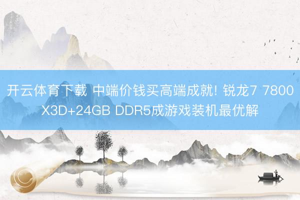 开云体育下载 中端价钱买高端成就! 锐龙7 7800X3D+24GB DDR5成游戏装机最优解