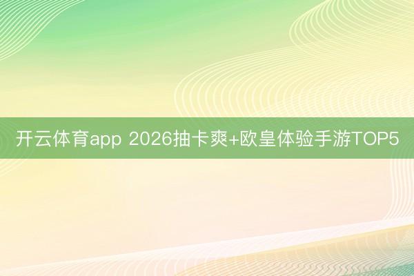 开云体育app 2026抽卡爽+欧皇体验手游TOP5