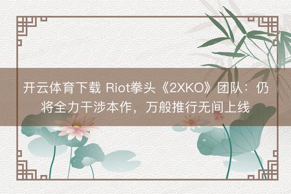 开云体育下载 Riot拳头《2XKO》团队：仍将全力干涉本作，万般推行无间上线