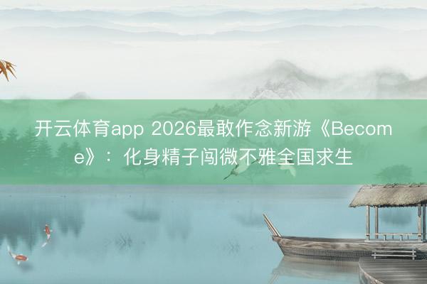 开云体育app 2026最敢作念新游《Become》：化身精子闯微不雅全国求生
