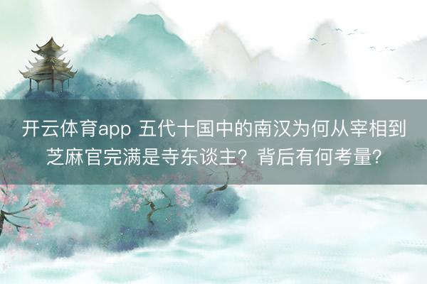 开云体育app 五代十国中的南汉为何从宰相到芝麻官完满是寺东谈主？背后有何考量？
