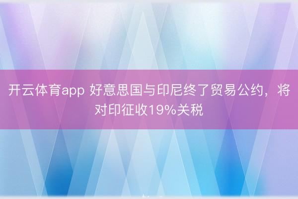 开云体育app 好意思国与印尼终了贸易公约，将对印征收19%关税