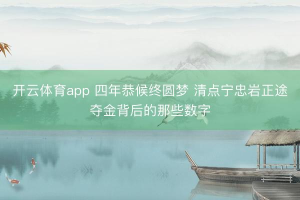 开云体育app 四年恭候终圆梦 清点宁忠岩正途夺金背后的那些数字
