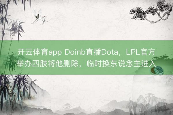 开云体育app Doinb直播Dota，LPL官方举办四肢将他删除，临时换东说念主进入