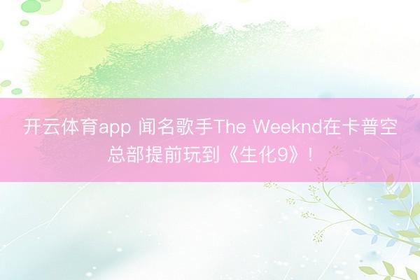 开云体育app 闻名歌手The Weeknd在卡普空总部提前玩到《生化9》!