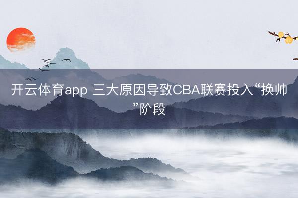 开云体育app 三大原因导致CBA联赛投入“换帅”阶段