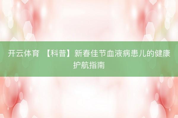 开云体育 【科普】新春佳节血液病患儿的健康护航指南